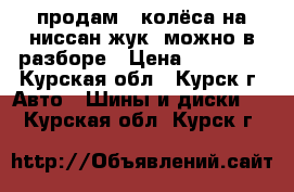 продам 2 колёса на ниссан жук, можно в разборе › Цена ­ 14 000 - Курская обл., Курск г. Авто » Шины и диски   . Курская обл.,Курск г.